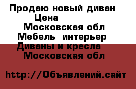 Продаю новый диван › Цена ­ 10 000 - Московская обл. Мебель, интерьер » Диваны и кресла   . Московская обл.